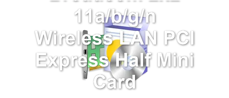 Broadcom 2x2 11a/b/g/n Wireless LAN PCI Express Half Mini Card