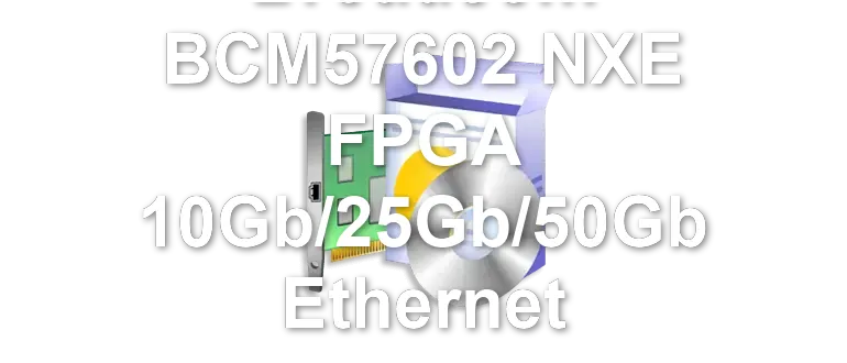 Broadcom BCM57602 NXE FPGA 10Gb/25Gb/50Gb Ethernet