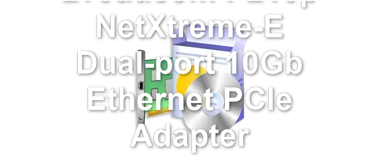 Broadcom P210p NetXtreme-E Dual-port 10Gb Ethernet PCIe Adapter