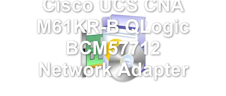 Cisco UCS CNA M61KR-B QLogic BCM57712 Network Adapter