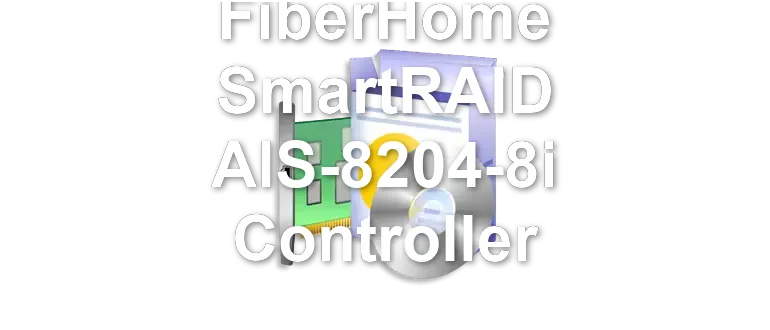 FiberHome SmartRAID AIS-8204-8i Controller