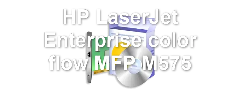 HP LaserJet Enterprise color flow MFP M575