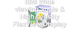 IBM Wide viewing angle & High density FlexView Display