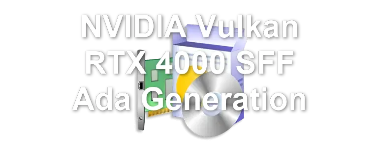 NVIDIA Vulkan RTX 4000 SFF Ada Generation