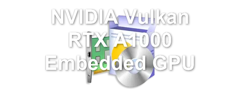 NVIDIA Vulkan RTX A1000 Embedded GPU