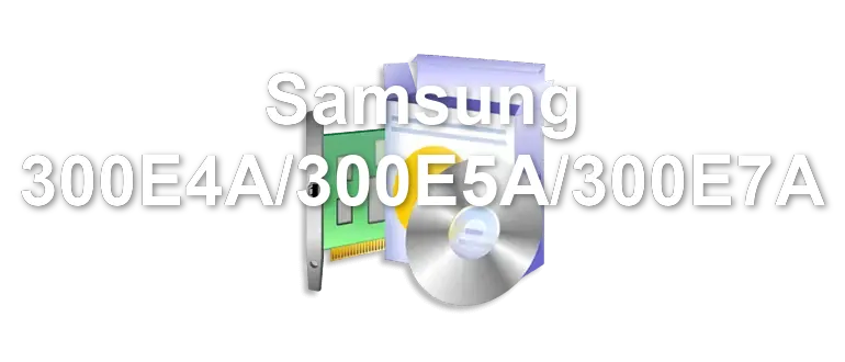 Samsung 300E4A/300E5A/300E7A