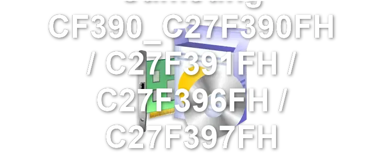 Samsung CF390_C27F390FH / C27F391FH / C27F396FH / C27F397FH